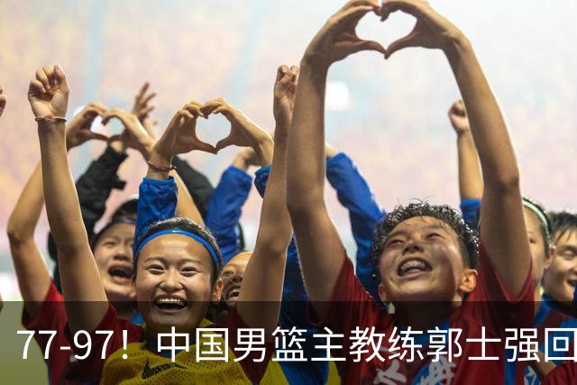 77-97!中国男篮主教练郭士强回应,日本媒体点评,韩国媒体发声